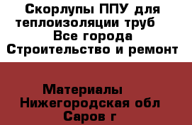 Скорлупы ППУ для теплоизоляции труб. - Все города Строительство и ремонт » Материалы   . Нижегородская обл.,Саров г.